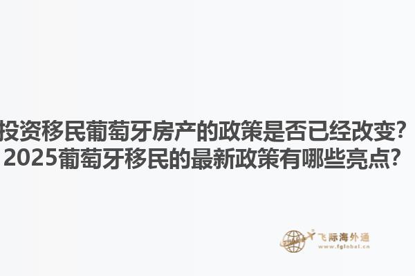 投资移民葡萄牙房产的政策是否已经改变？2025葡萄牙移民的最新政策有哪些亮点？1.jpg