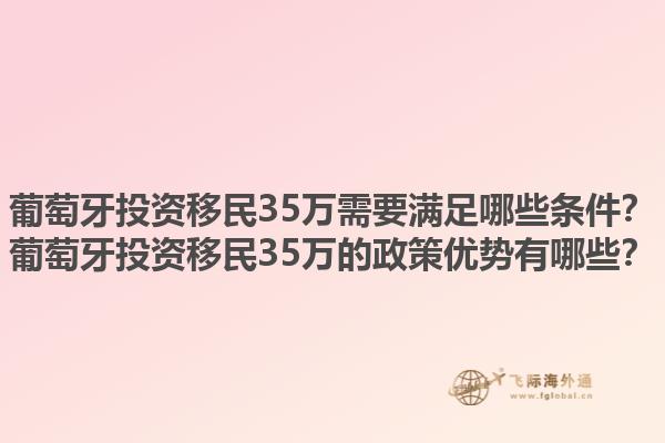 葡萄牙投资移民35万需要满足哪些条件？葡萄牙投资移民35万的政策优势有哪些？1.jpg