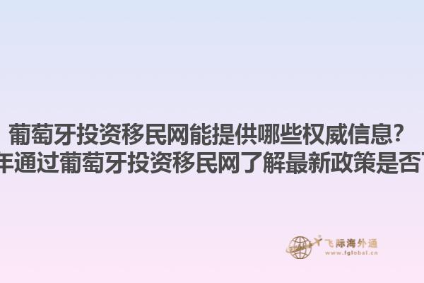 葡萄牙投资移民网能提供哪些权威信息？2023年通过葡萄牙投资移民网了解最新政策是否可靠？1.jpg
