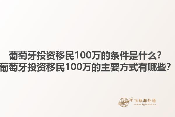 葡萄牙投资移民100万的条件是什么？葡萄牙投资移民100万的主要方式有哪些？1.jpg