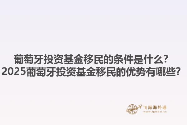 葡萄牙投资基金移民的条件是什么？2025葡萄牙投资基金移民的优势有哪些？1.jpg