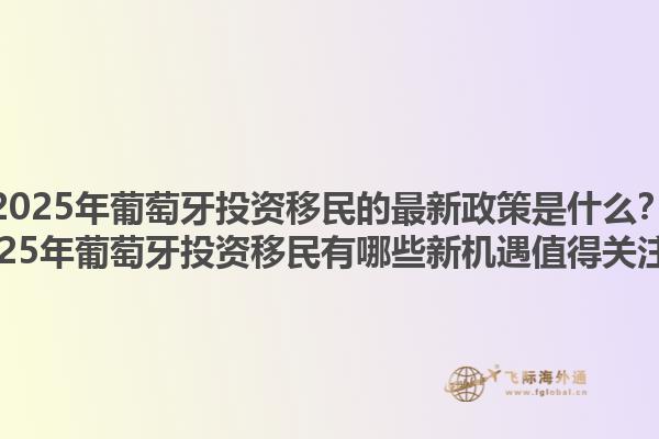 2025年葡萄牙投资移民的最新政策是什么？2025年葡萄牙投资移民有哪些新机遇值得关注？1.jpg