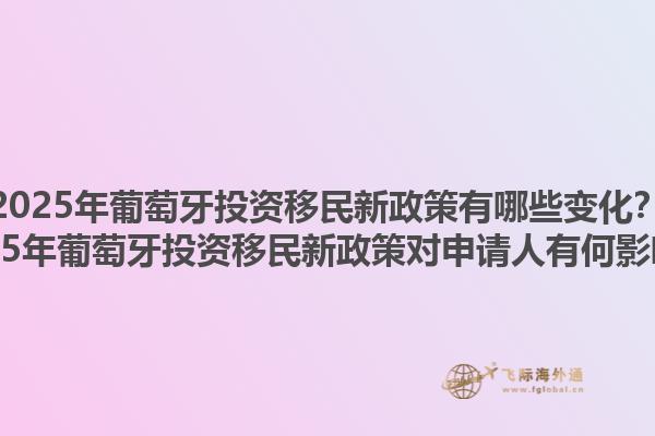 2025年葡萄牙投资移民新政策有哪些变化？2025年葡萄牙投资移民新政策对申请人有何影响？1.jpg