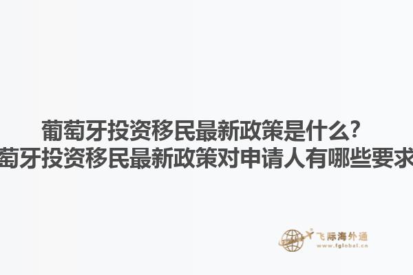 葡萄牙投资移民最新政策是什么？葡萄牙投资移民最新政策对申请人有哪些要求？1.jpg