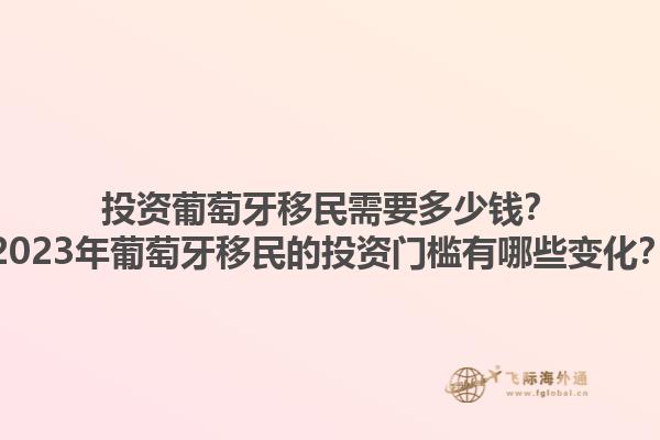 投资葡萄牙移民需要多少钱？2023年葡萄牙移民的投资门槛有哪些变化？1.jpg