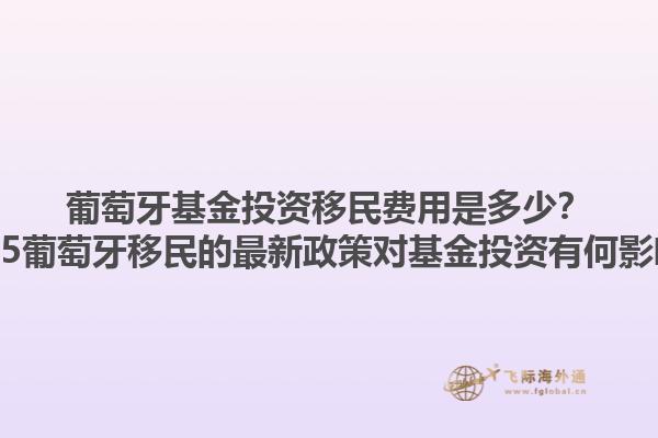 葡萄牙基金投资移民费用是多少？2025葡萄牙移民的最新政策对基金投资有何影响？1.jpg