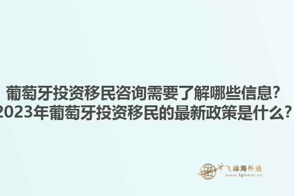 葡萄牙投资移民咨询需要了解哪些信息？2023年葡萄牙投资移民的最新政策是什么？1.jpg