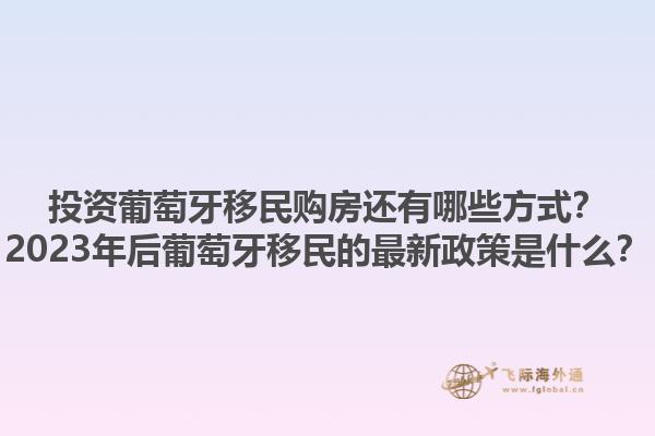 投资葡萄牙移民购房还有哪些方式？2023年后葡萄牙移民的最新政策是什么？1.jpg