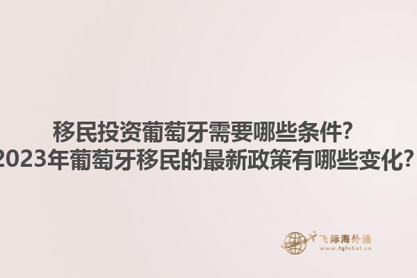 移民投资葡萄牙需要哪些条件？2023年葡萄牙移民的最新政策有哪些变化？1.jpg