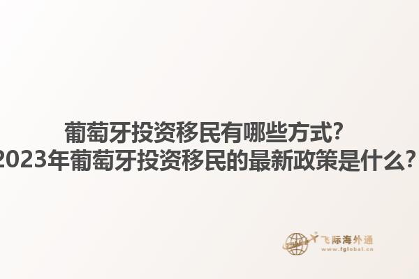 葡萄牙投资移民有哪些方式？2023年葡萄牙投资移民的最新政策是什么？1.jpg