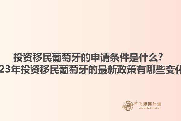 投资移民葡萄牙的申请条件是什么？2023年投资移民葡萄牙的最新政策有哪些变化？1.jpg