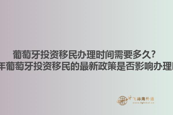 葡萄牙投资移民办理时间需要多久？2023年葡萄牙投资移民的最新政策是否影响办理时长？1.jpg