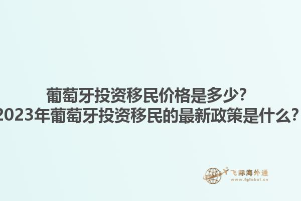 葡萄牙投资移民价格是多少？2023年葡萄牙投资移民的最新政策是什么？1.jpg