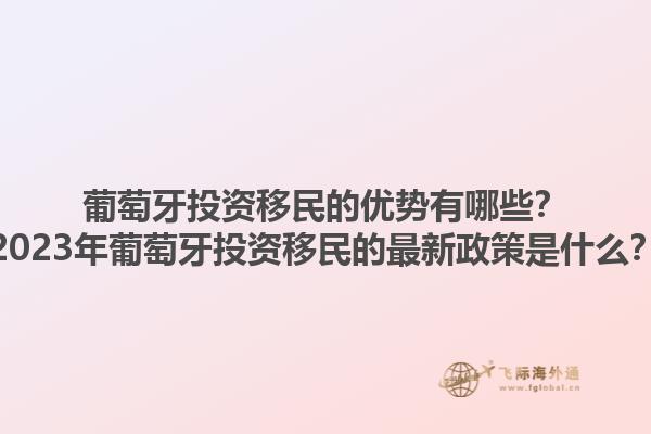 葡萄牙投资移民的优势有哪些？2023年葡萄牙投资移民的最新政策是什么？1.jpg