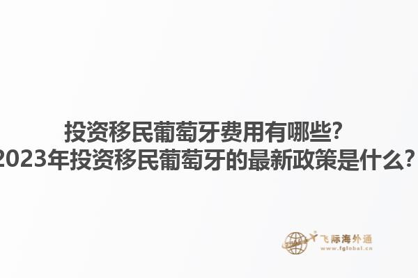 投资移民葡萄牙费用有哪些？2023年投资移民葡萄牙的最新政策是什么？1.jpg