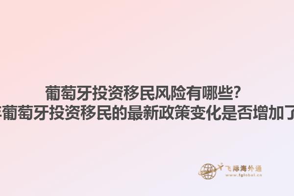 葡萄牙投资移民风险有哪些？2023年葡萄牙投资移民的最新政策变化是否增加了风险？1.jpg