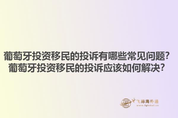 葡萄牙投资移民的投诉有哪些常见问题？葡萄牙投资移民的投诉应该如何解决？1.jpg