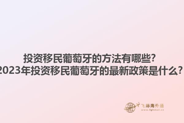 投资移民葡萄牙的方法有哪些？2023年投资移民葡萄牙的最新政策是什么？1.jpg