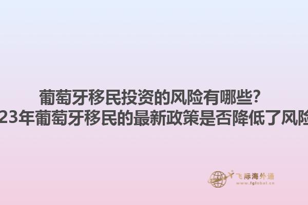 葡萄牙移民投资的风险有哪些？2023年葡萄牙移民的最新政策是否降低了风险？1.jpg