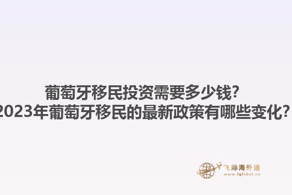 葡萄牙移民投资需要多少钱？2023年葡萄牙移民的最新政策有哪些变化？1.jpg