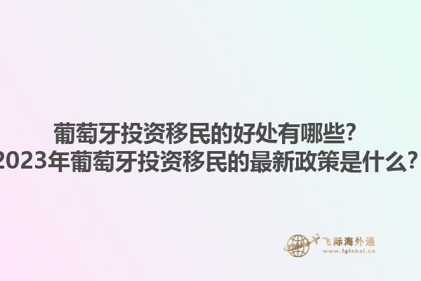 葡萄牙投资移民的好处有哪些？2023年葡萄牙投资移民的最新政策是什么？1.jpg