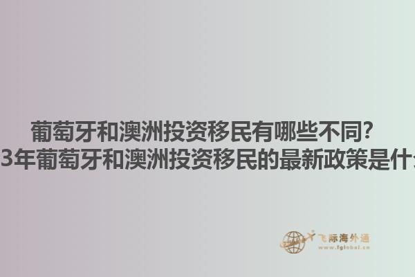 葡萄牙和澳洲投资移民有哪些不同？2023年葡萄牙和澳洲投资移民的最新政策是什么？1.jpg