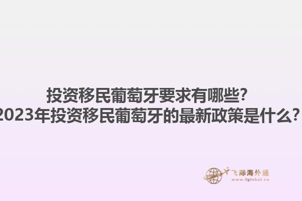 投资移民葡萄牙要求有哪些？2023年投资移民葡萄牙的最新政策是什么？1.jpg