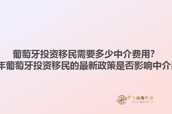 葡萄牙投资移民需要多少中介费用？2023年葡萄牙投资移民的最新政策是否影响中介费用？1.jpg