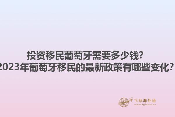 投资移民葡萄牙需要多少钱？2023年葡萄牙移民的最新政策有哪些变化？1.jpg