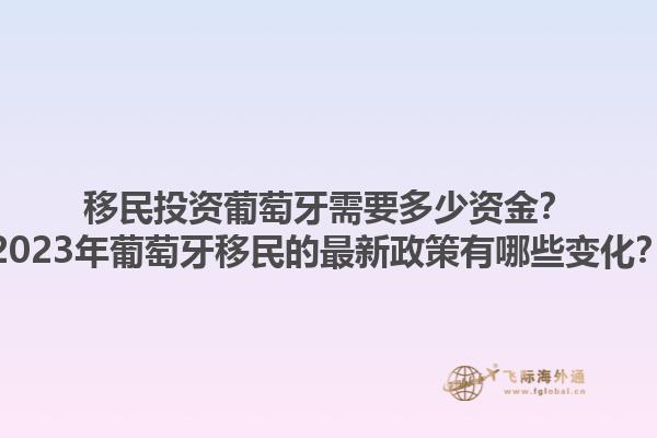 移民投资葡萄牙需要多少资金？2023年葡萄牙移民的最新政策有哪些变化？1.jpg