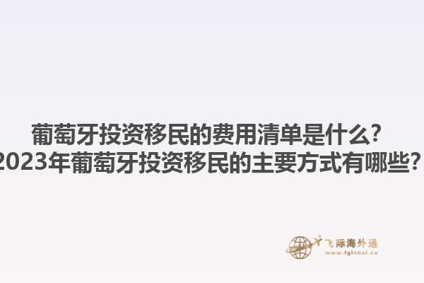 葡萄牙投资移民的费用清单是什么？2023年葡萄牙投资移民的主要方式有哪些？1.jpg
