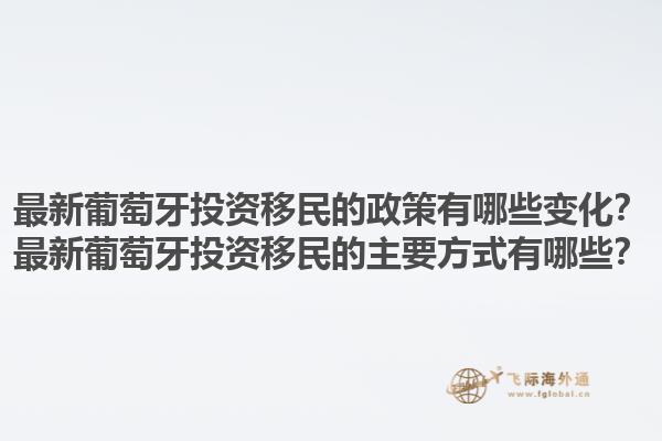 最新葡萄牙投资移民的政策有哪些变化？最新葡萄牙投资移民的主要方式有哪些？1.jpg