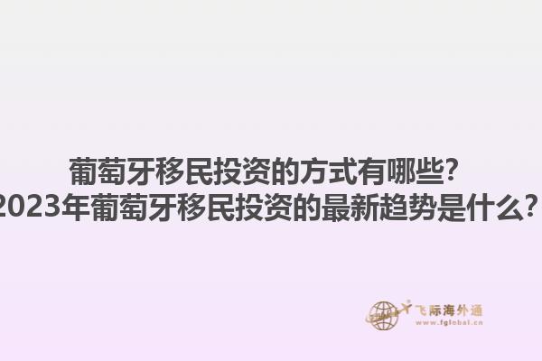 葡萄牙移民投资的方式有哪些？2023年葡萄牙移民投资的最新趋势是什么？1.jpg