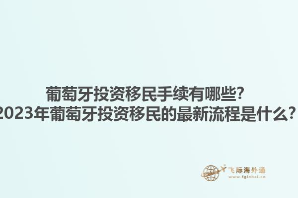 葡萄牙投资移民手续有哪些？2023年葡萄牙投资移民的最新流程是什么？1.jpg