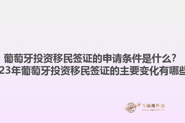 葡萄牙投资移民签证的申请条件是什么？2023年葡萄牙投资移民签证的主要变化有哪些？1.jpg