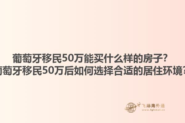 葡萄牙移民50万能买什么样的房子？葡萄牙移民50万后如何选择合适的居住环境？1.jpg