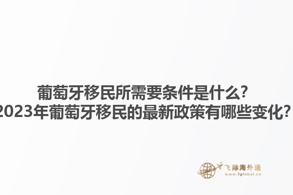 葡萄牙移民所需要条件是什么？2023年葡萄牙移民的最新政策有哪些变化？1.jpg