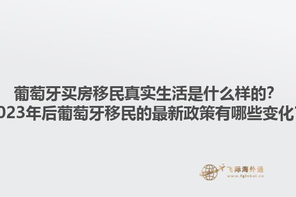 葡萄牙买房移民真实生活是什么样的？2023年后葡萄牙移民的最新政策有哪些变化？1.jpg