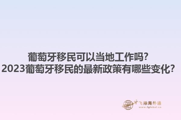 葡萄牙移民可以当地工作吗？2023葡萄牙移民的最新政策有哪些变化？1.jpg