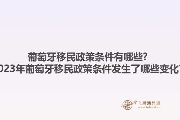 葡萄牙移民政策条件有哪些？2023年葡萄牙移民政策条件发生了哪些变化？1.jpg