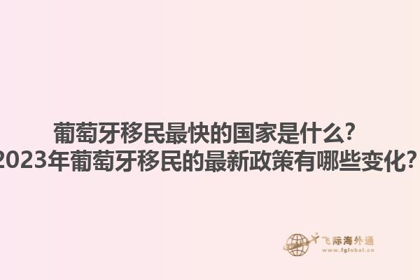 葡萄牙移民最快的国家是什么？2023年葡萄牙移民的最新政策有哪些变化？1.jpg