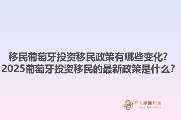 移民葡萄牙投资移民政策有哪些变化？2025葡萄牙投资移民的最新政策是什么？1.jpg