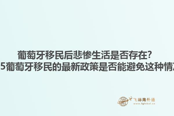 葡萄牙移民后悲惨生活是否存在？2025葡萄牙移民的最新政策是否能避免这种情况？1.jpg