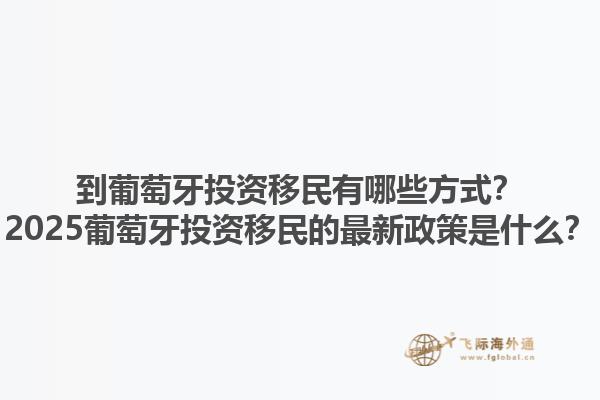 到葡萄牙投资移民有哪些方式？2025葡萄牙投资移民的最新政策是什么？1.jpg