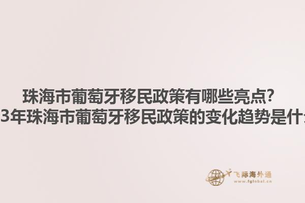 珠海市葡萄牙移民政策有哪些亮点？2023年珠海市葡萄牙移民政策的变化趋势是什么？1.jpg