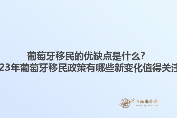 葡萄牙移民的优缺点是什么？2023年葡萄牙移民政策有哪些新变化值得关注？1.jpg