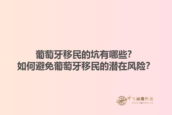 葡萄牙移民的坑有哪些？如何避免葡萄牙移民的潜在风险？1.jpg