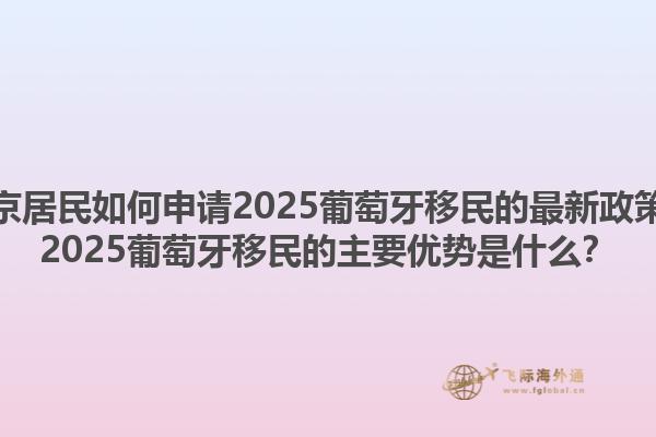 北京居民如何申请2025葡萄牙移民的最新政策？2025葡萄牙移民的主要优势是什么？1.jpg