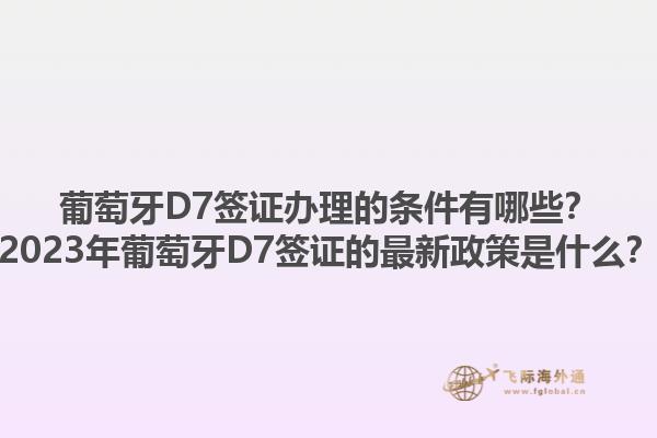 葡萄牙D7签证办理的条件有哪些？2023年葡萄牙D7签证的最新政策是什么？1.jpg