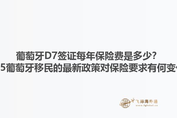 葡萄牙D7签证每年保险费是多少？2025葡萄牙移民的最新政策对保险要求有何变化？1.jpg